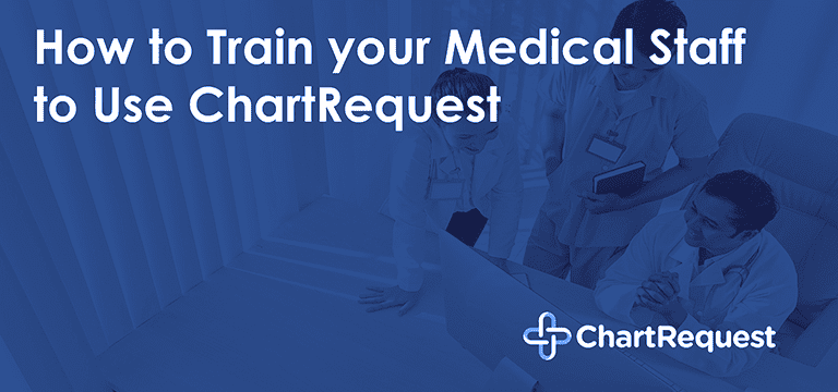 How to Train your Medical Staff to Use ChartRequest