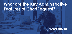 What are the Key Administrative Features of ChartRequest
