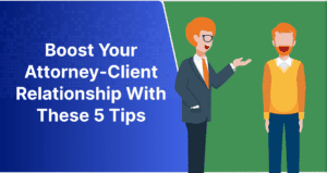 Boost Your Attorney-Client Relationship With These 5 Tips