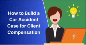 How to Build a Car Accident Case for Client Injury Compensation