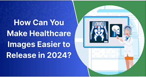 How Can You Make Healthcare Images Easier to Release in 2024?