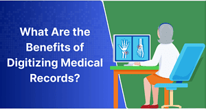 What Are the Benefits of Digitizing Medical Records?